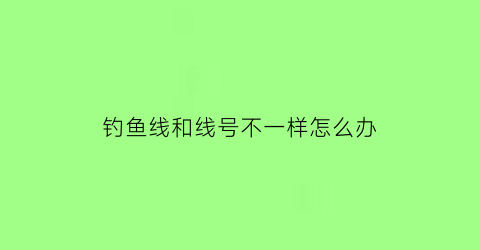 钓鱼线和线号不一样怎么办