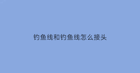 钓鱼线和钓鱼线怎么接头