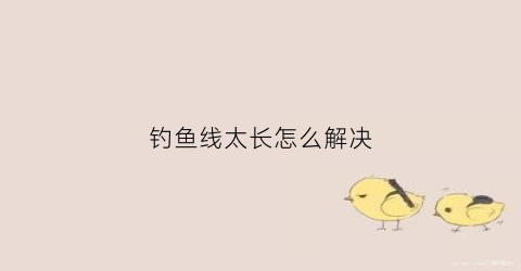 钓鱼线太长怎么解决(钓鱼线太长怎么解决图片)