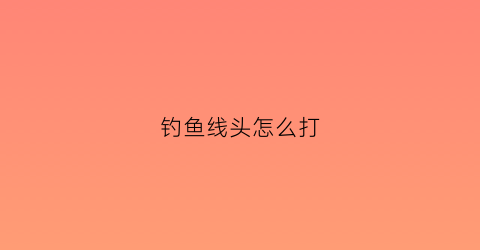 钓鱼线头怎么打