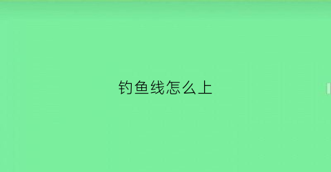钓鱼线怎么上(怎样上钓鱼线)