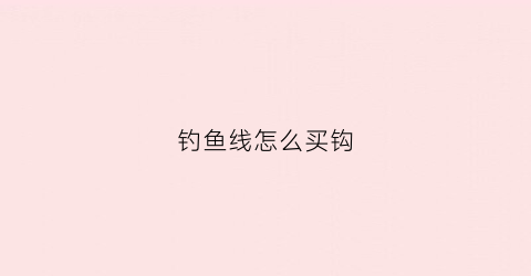 钓鱼线怎么买钩(钓鱼线组怎么买)