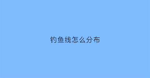 钓鱼线怎么分布(钓鱼线如何分类)