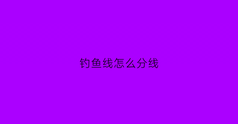 钓鱼线怎么分线(钓鱼线怎么分线和钩)