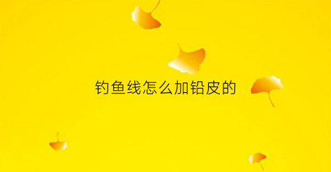 钓鱼线怎么加铅皮的