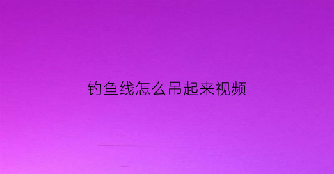 钓鱼线怎么吊起来视频