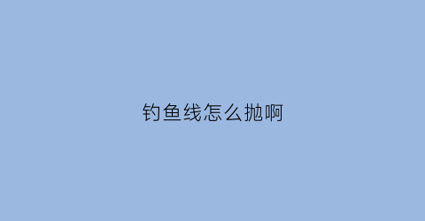 钓鱼线怎么抛啊(手抛钓鱼线组)
