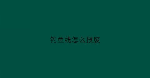 钓鱼线怎么报废(旧鱼线利用)