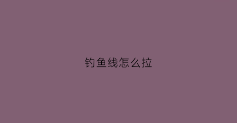 钓鱼线怎么拉