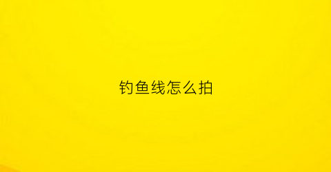 钓鱼线怎么拍(钓鱼线怎么搞)