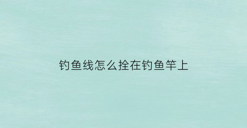 钓鱼线怎么拴在钓鱼竿上
