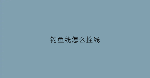钓鱼线怎么拴线(钓鱼的线怎么栓)