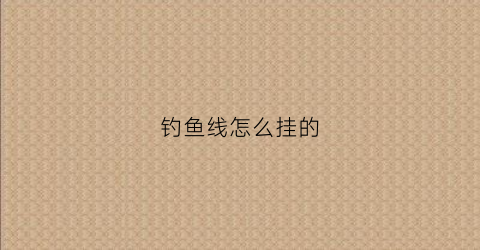 钓鱼线怎么挂的(钓鱼线怎么挂的视频)