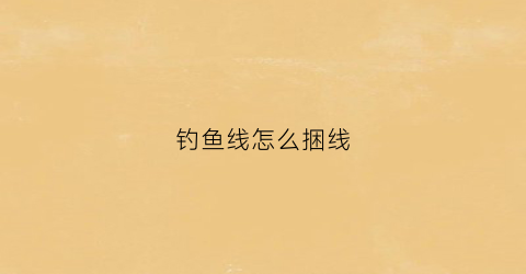 钓鱼线怎么捆线(钓鱼线捆法)