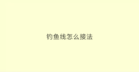 钓鱼线怎么接法(钓鱼线接法视频)