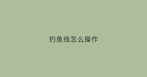 钓鱼线怎么操作(钓鱼线方法)