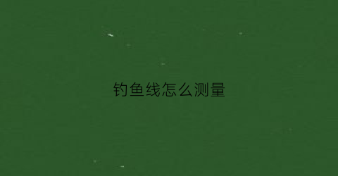 钓鱼线怎么测量(钓鱼线怎么查)