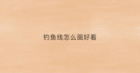 钓鱼线怎么画好看(钓鱼线怎么画好看又简单)