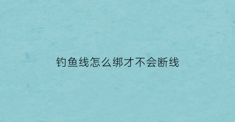 钓鱼线怎么绑才不会断线