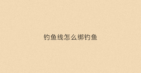 钓鱼线怎么绑钓鱼