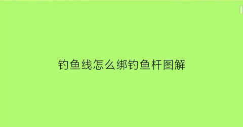 钓鱼线怎么绑钓鱼杆图解(钓鱼线怎么绑钓鱼杆图解视频)