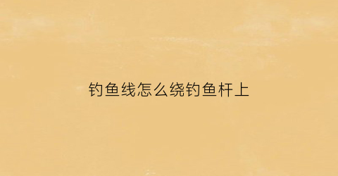 钓鱼线怎么绕钓鱼杆上