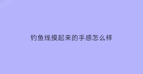 钓鱼线摸起来的手感怎么样