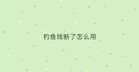 钓鱼线断了怎么用