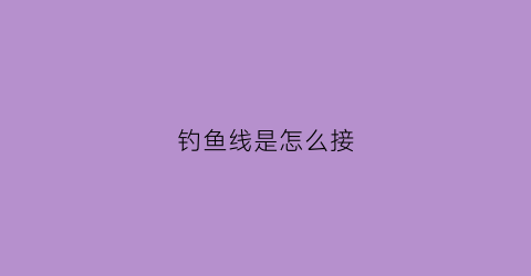 钓鱼线是怎么接(钓鱼线是怎么接的)