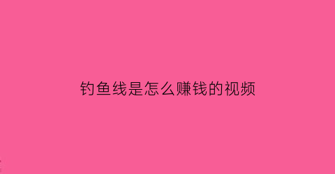 钓鱼线是怎么赚钱的视频(钓鱼线)