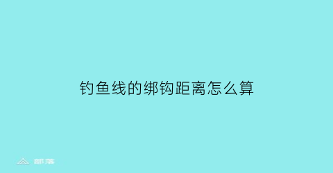 钓鱼线的绑钩距离怎么算(钓鱼线绑钩方法)