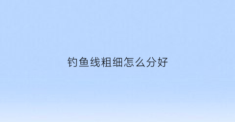 钓鱼线粗细怎么分好(钓鱼线粗细怎么分好坏)