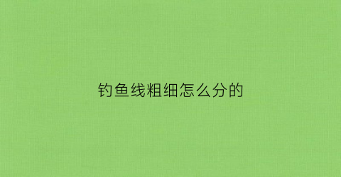 钓鱼线粗细怎么分的(钓鱼线粗细怎么分的)