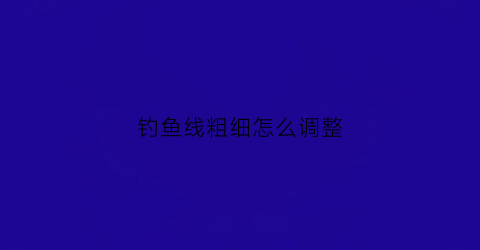 钓鱼线粗细怎么调整