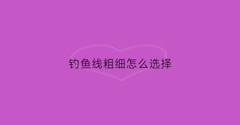 钓鱼线粗细怎么选择(钓鱼线粗细怎么选择的)