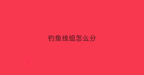 钓鱼线组怎么分(钓鱼线区分)