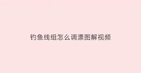钓鱼线组怎么调漂图解视频