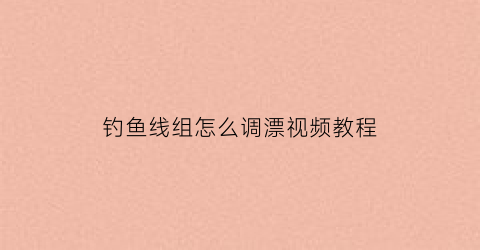 钓鱼线组怎么调漂视频教程