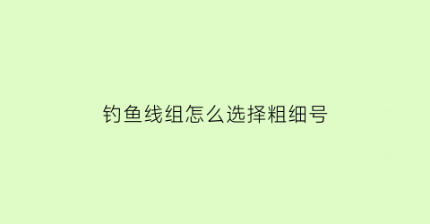 钓鱼线组怎么选择粗细号(钓鱼线组是不是越细越好)