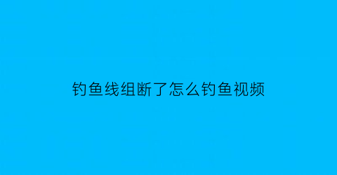 钓鱼线组断了怎么钓鱼视频