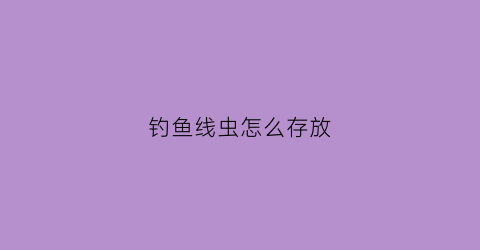 钓鱼线虫怎么存放