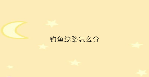 钓鱼线路怎么分(钓鱼鱼线怎么区分)
