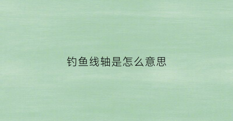 钓鱼线轴是怎么意思(鱼线轴的使用方法)