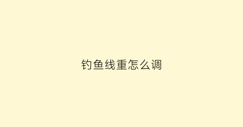 钓鱼线重怎么调(钓鱼线粗了有什么影响)