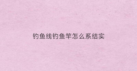 钓鱼线钓鱼竿怎么系结实