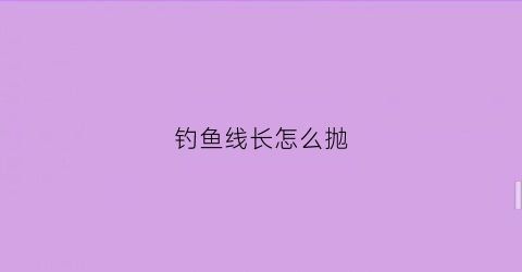 钓鱼线长怎么抛