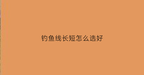 钓鱼线长短怎么选好(钓鱼线大小是怎么计算的)