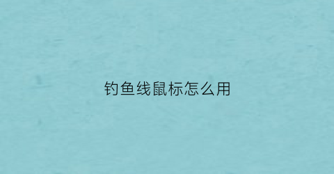 钓鱼线鼠标怎么用(钓鱼线鼠标怎么用视频教程)