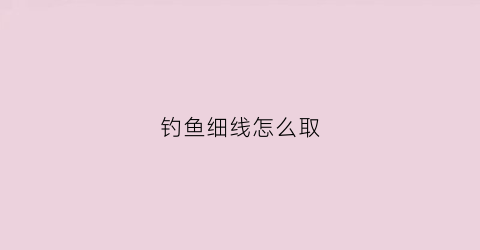 钓鱼细线怎么取