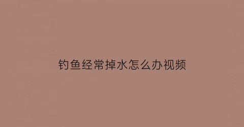 “钓鱼经常掉水怎么办视频(钓鱼老是掉鱼怎么回事)